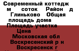 Современный коттедж 140 м2, 9 соток! › Район ­ д.Глиньково › Общая площадь дома ­ 140 › Площадь участка ­ 9 › Цена ­ 3 300 000 - Московская обл., Воскресенский р-н, Воскресенск г. Недвижимость » Дома, коттеджи, дачи продажа   . Московская обл.